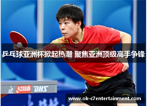 乒乓球亚洲杯掀起热潮 聚焦亚洲顶级高手争锋 乒乓球亚洲杯掀起热潮 聚焦亚洲顶级高手争锋