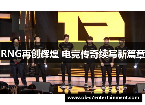 RNG再创辉煌 电竞传奇续写新篇章 RNG再创辉煌 电竞传奇续写新篇章