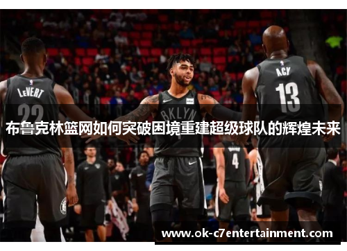 布鲁克林篮网如何突破困境重建超级球队的辉煌未来