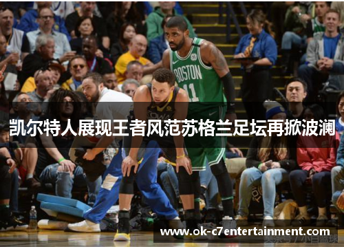 凯尔特人展现王者风范苏格兰足坛再掀波澜