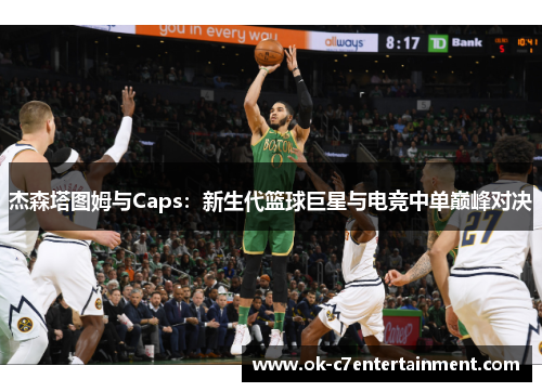 杰森塔图姆与Caps:新生代篮球巨星与电竞中单巅峰对决 杰森塔图姆与Caps:新生代篮球巨星与电竞中单巅峰对决